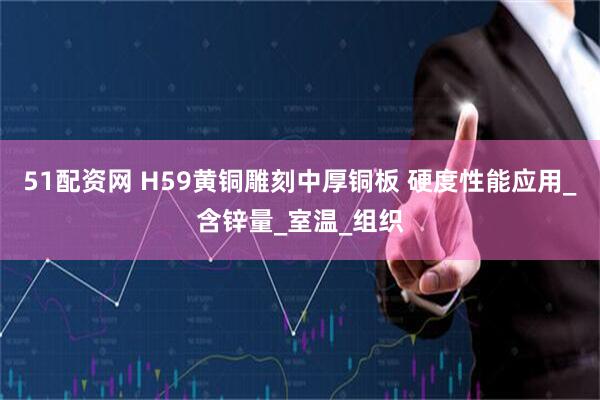 51配资网 H59黄铜雕刻中厚铜板 硬度性能应用_含锌量_室温_组织