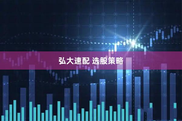 弘大速配 选股策略
