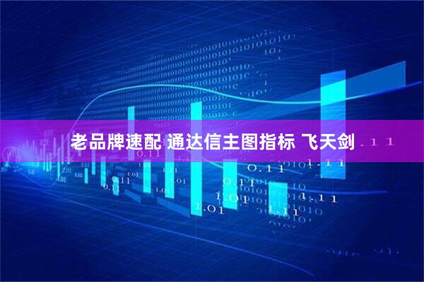 老品牌速配 通达信主图指标 飞天剑