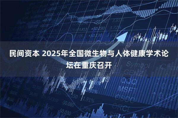 民间资本 2025年全国微生物与人体健康学术论坛在重庆召开