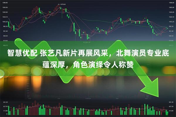 智慧优配 张艺凡新片再展风采，北舞演员专业底蕴深厚，角色演绎令人称赞