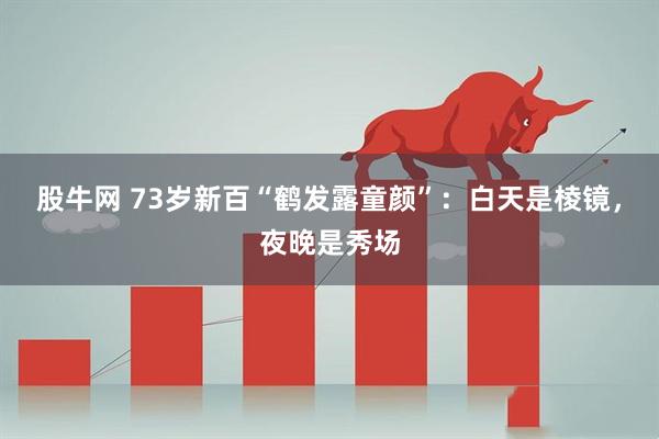 股牛网 73岁新百“鹤发露童颜”：白天是棱镜，夜晚是秀场