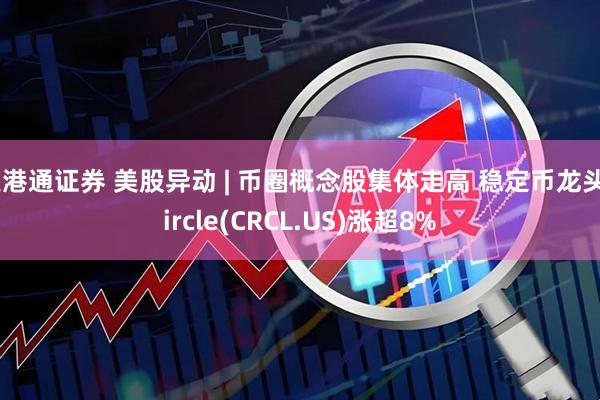 美港通证券 美股异动 | 币圈概念股集体走高 稳定币龙头Circle(CRCL.US)涨超8%