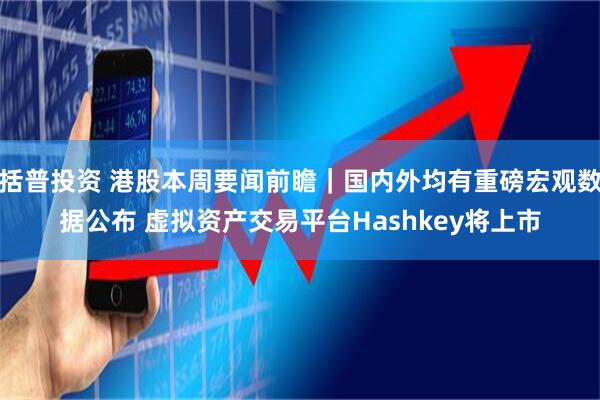 括普投资 港股本周要闻前瞻｜国内外均有重磅宏观数据公布 虚拟资产交易平台Hashkey将上市